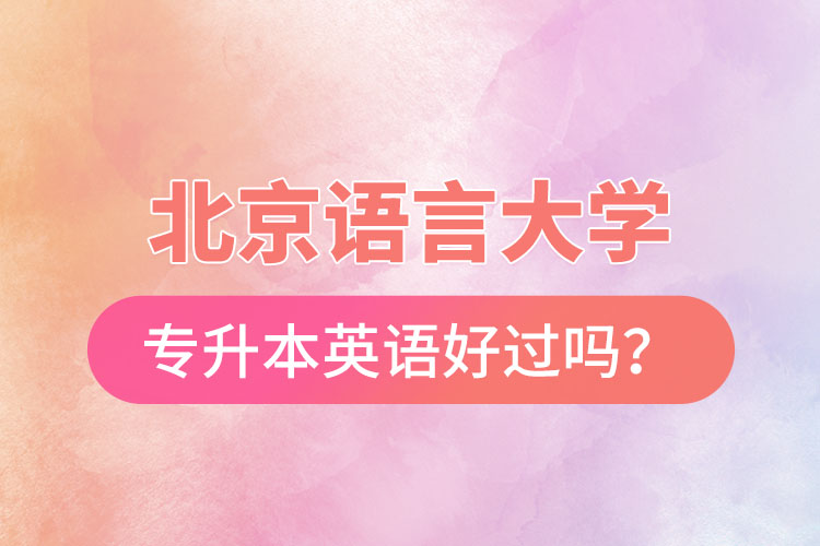 北京语言大学专升本英语好过吗？