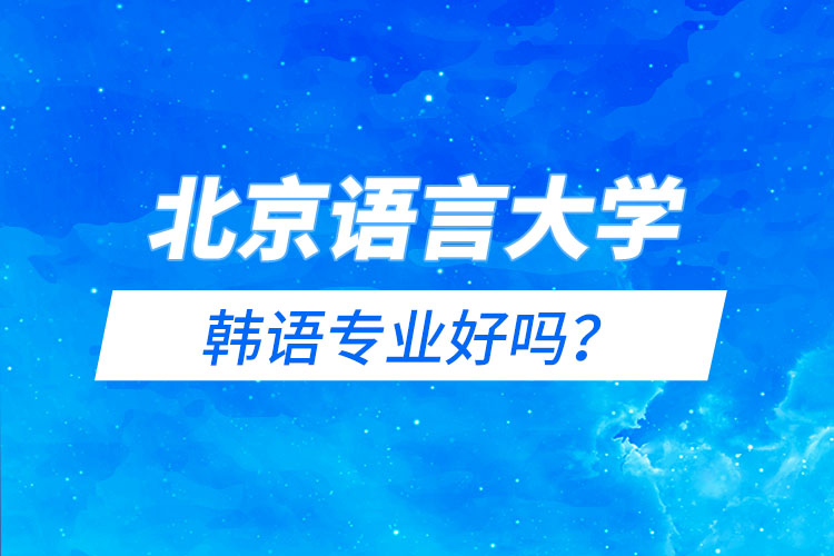 北京语言大学韩语专业好吗？