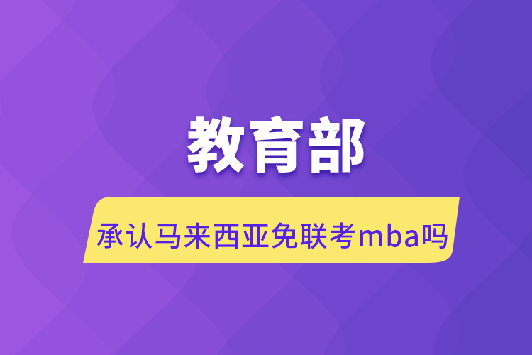 承认马来西亚免联考mba吗