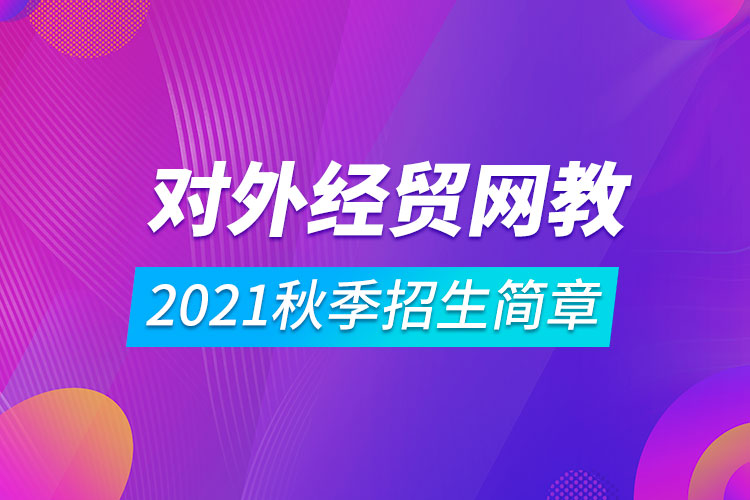 对外经济贸易大学远程教育2021秋季招生简章