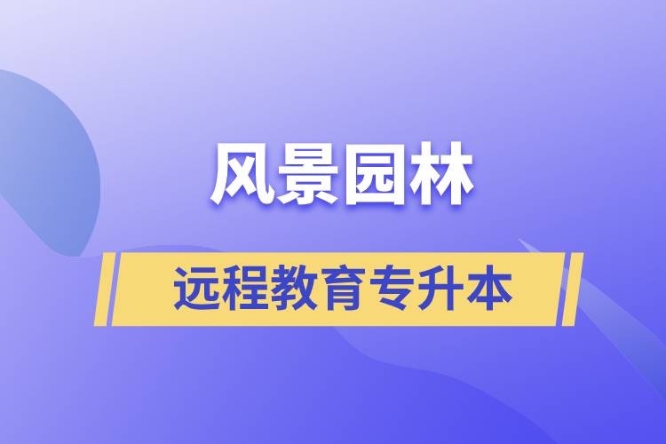 风景园林专升本选择远程教育怎么样？含金量高么？