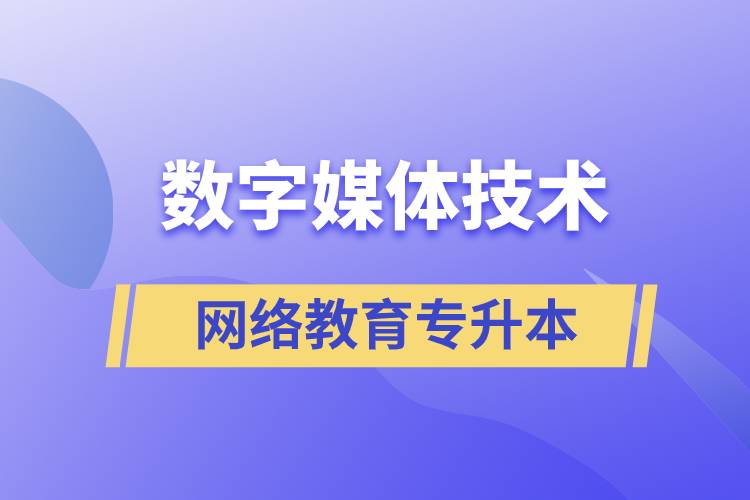 数字媒体技术专升本报网络教育的含金量高吗？