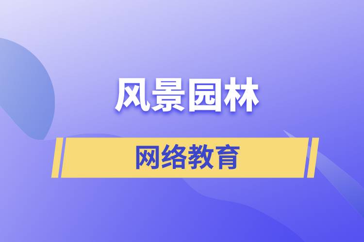 报考风景园林网络教育含金量怎么样？