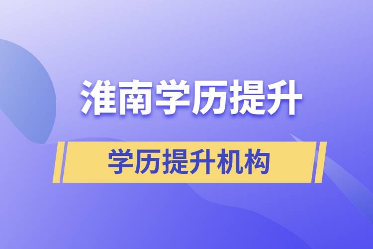 淮南正规靠谱的学历提升培训机构