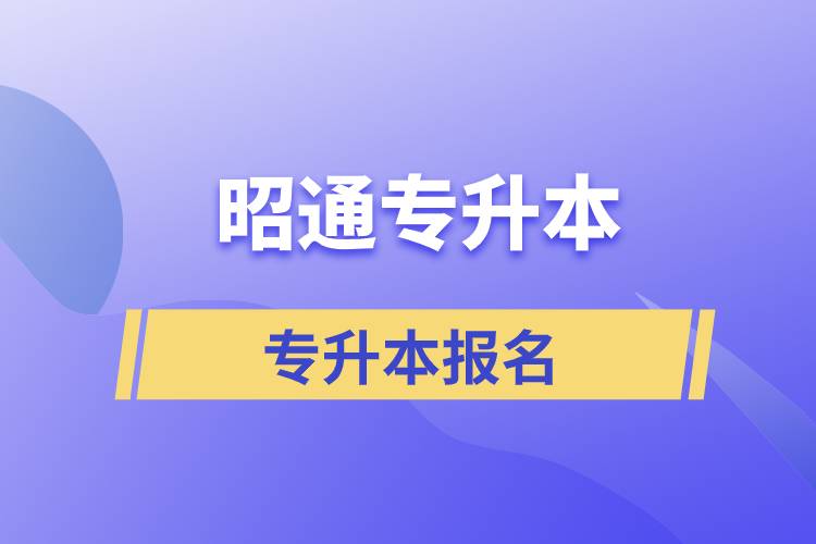 昭通专升本从什么时候能报名和在哪个报名途径报考比较正规？