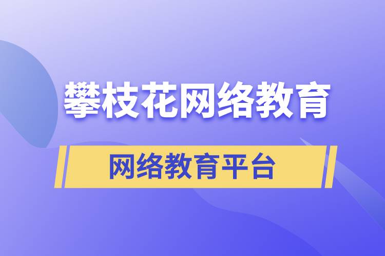 在攀枝花报考哪个网络教育平台学历提升比较正规？