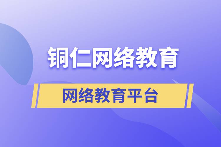 报名铜仁哪家网络教育平台学历提升比较正规？