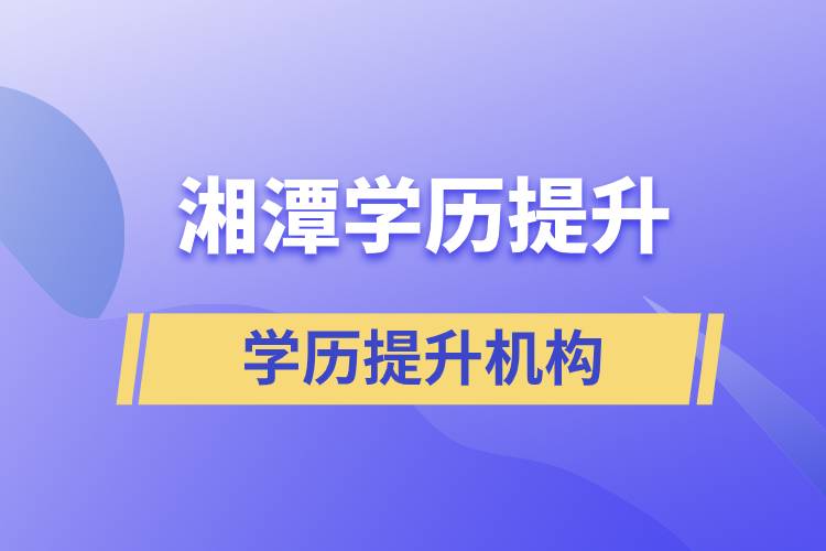 湘潭正规提升学历机构有哪些？