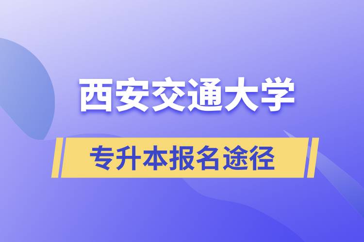 西安交通大学大专升本科正规报名途径