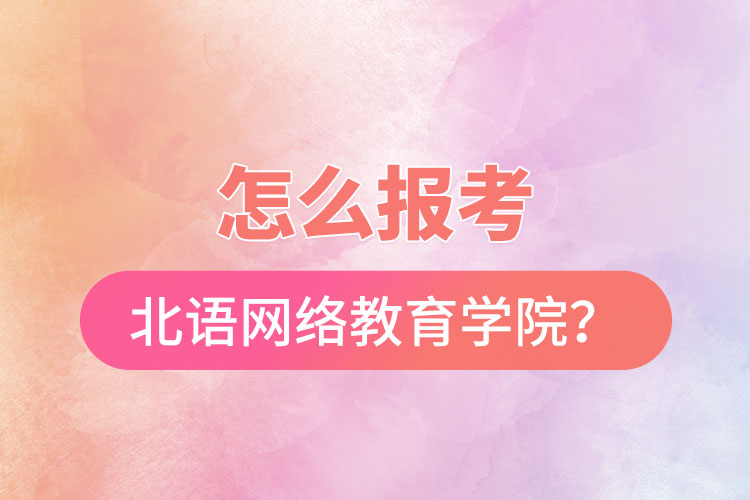 怎么报考北京语言大学网络教育学院？