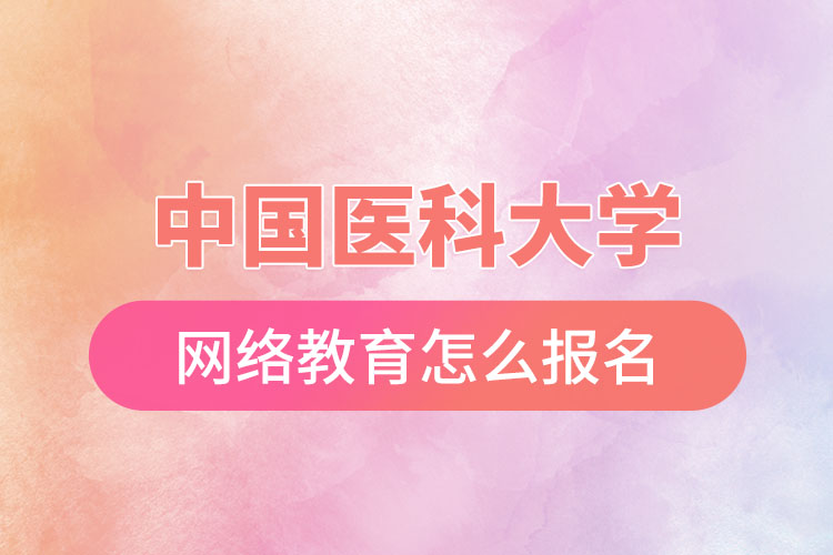 中国医科大学网络教育怎么报名？