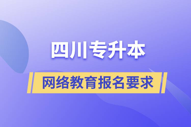 四川专升本网络教育报名有什么要求吗