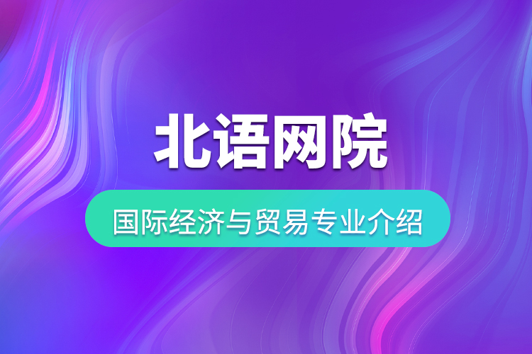 北语网院国际经济与贸易专业介绍