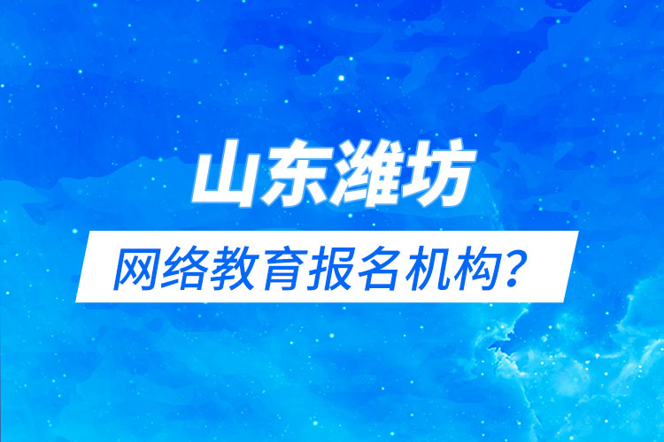 山东潍坊网络教育报名机构？