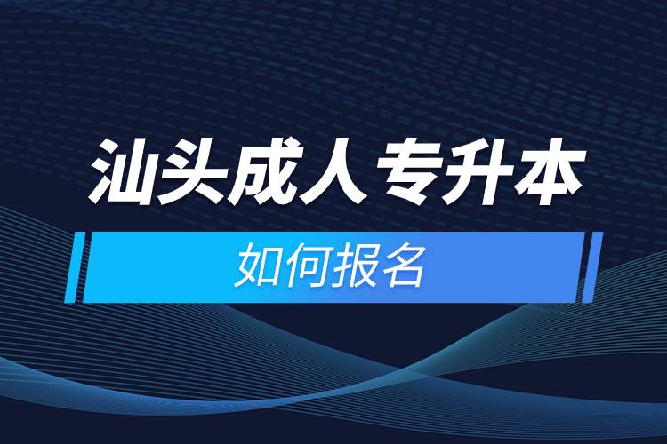 汕头成人专升本如何报名