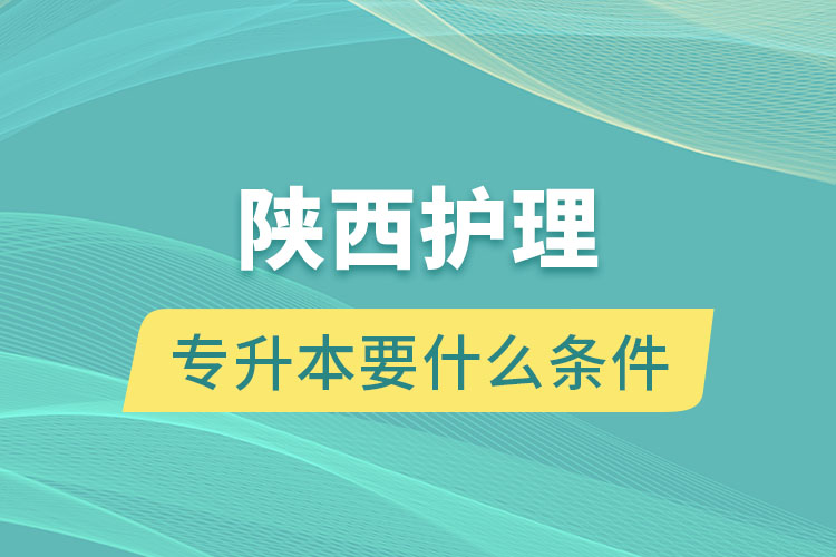 陕西护理专升本要什么条件