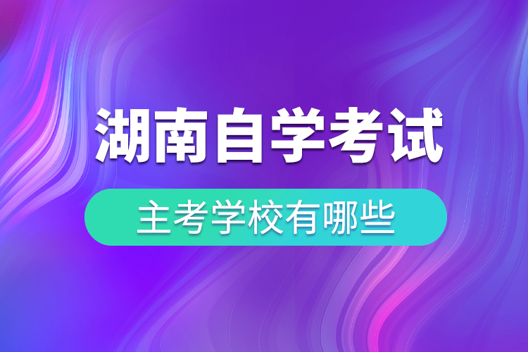 湖南省自学考试主考学校有哪些