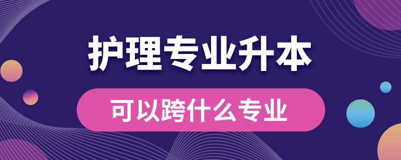 护理专业升本可以跨什么专业