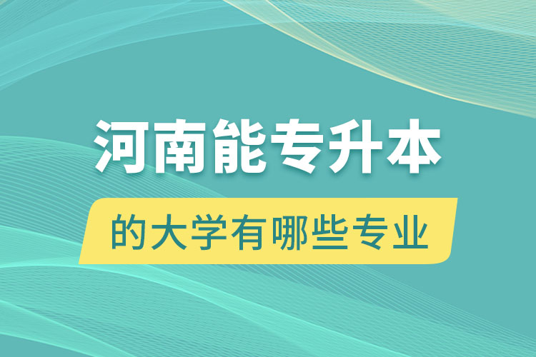 河南能专升本的大学有哪些专业