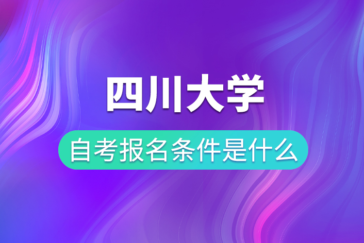 四川大学自考报名条件是什么