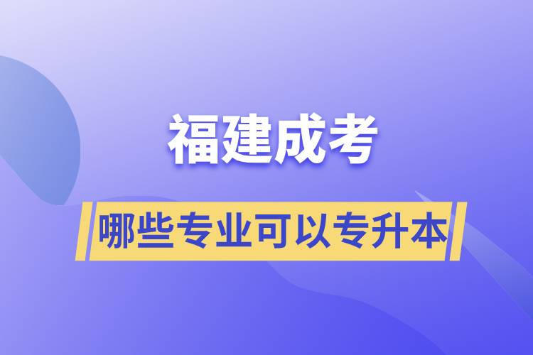 福建成考有哪些专业可以报名专升本