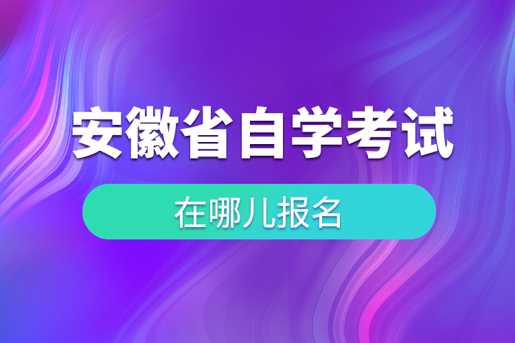 安徽省自学考试在哪儿报名
