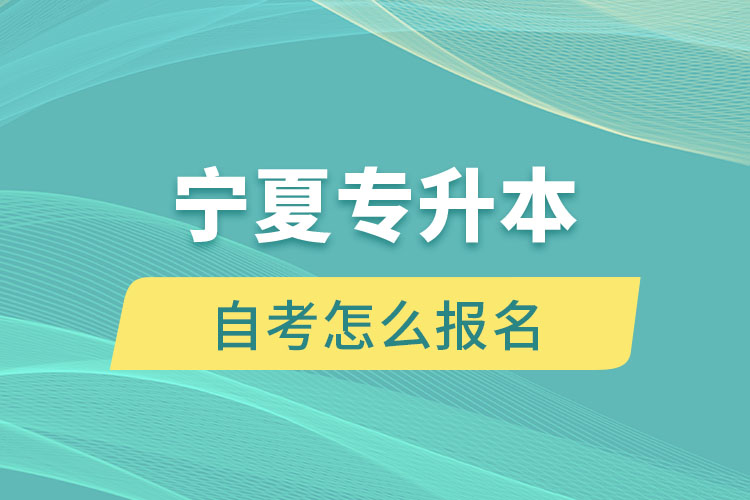 宁夏专升本自考怎么报名