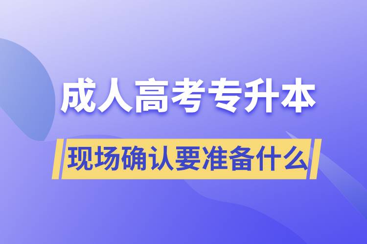 成人高考专升本现场确认需要准备什么