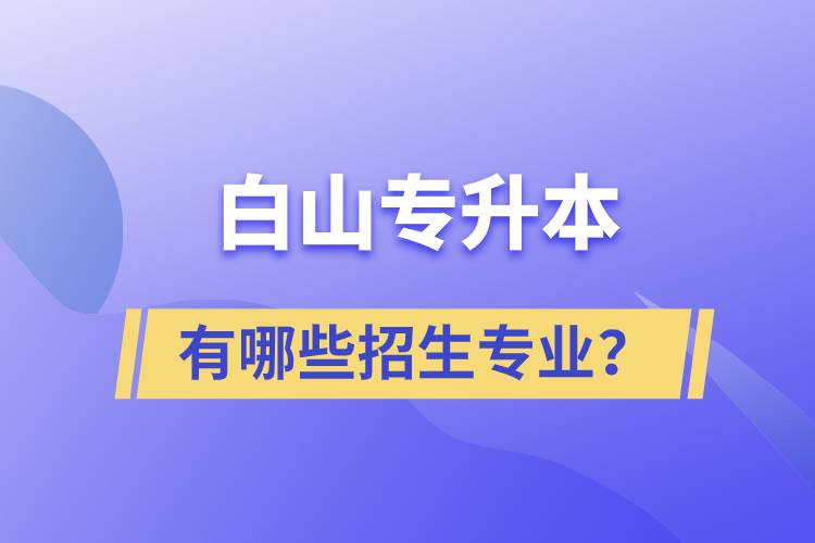 白山专升本有哪些招生专业？