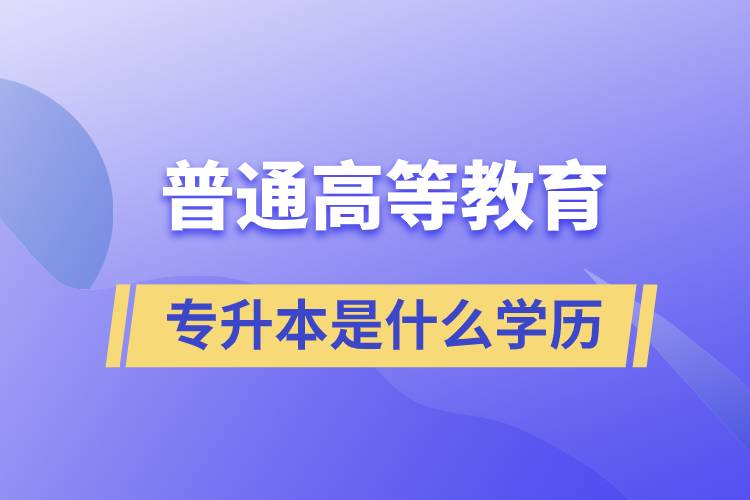 普通高等教育专升本是什么学历