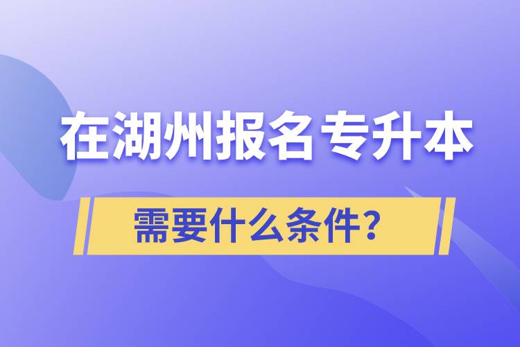 在湖州报名专升本需要什么条件？