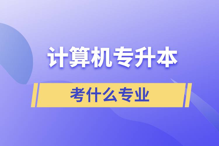 计算机专业想专升本都考什么专业