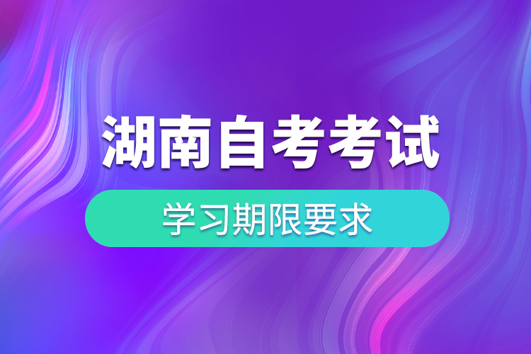 湖南自考考试有学习期限要求吗