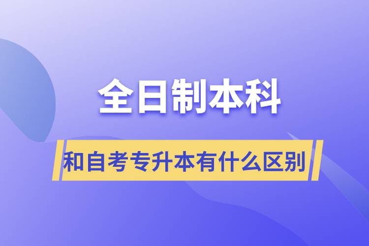 全日制本科和自考专升本有什么区别