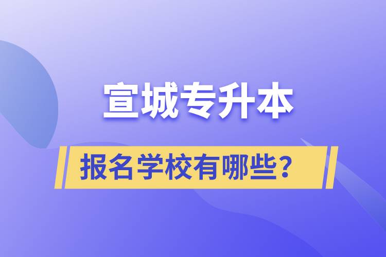 宣城专升本报名学校有哪些？