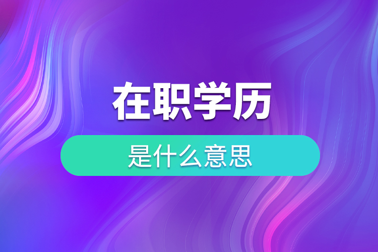 在职学历是什么意思