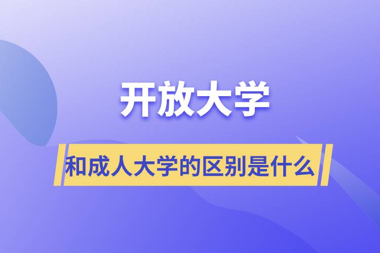 开放大学和成人大学的区别是什么