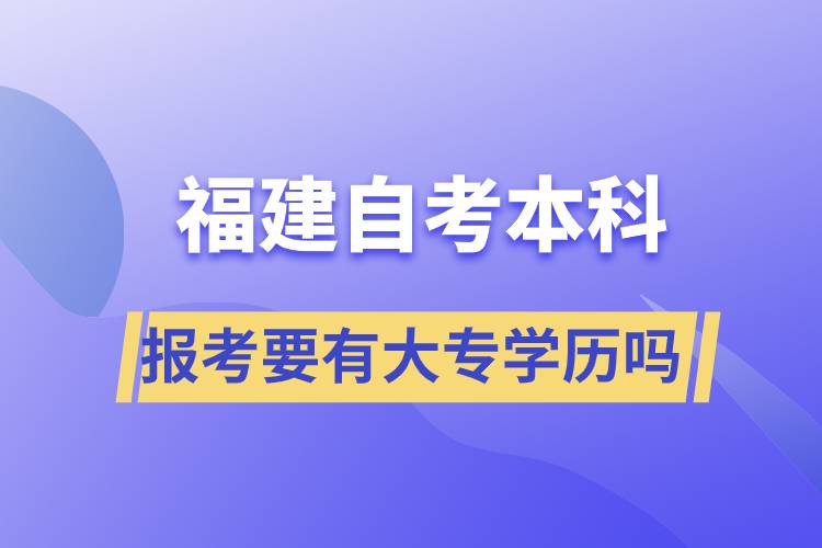 报考福建自考本科要有大专学历吗？