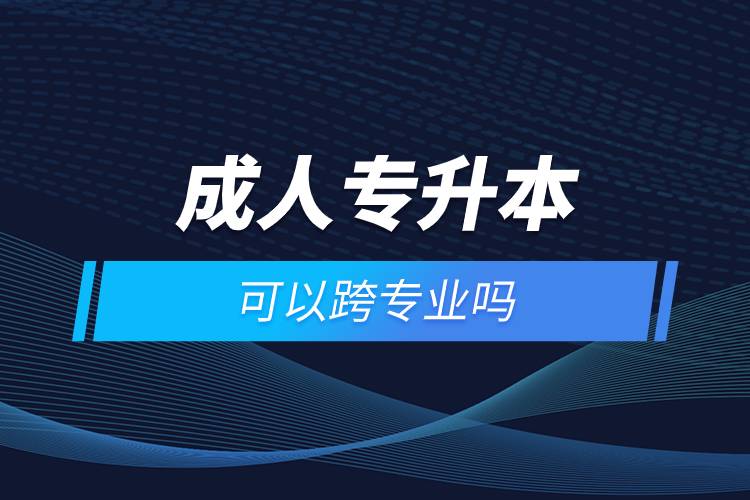 成人专升本可以跨专业吗