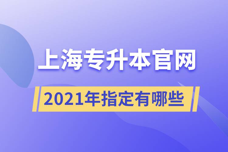 上海专升本官网2021年指定有哪些？