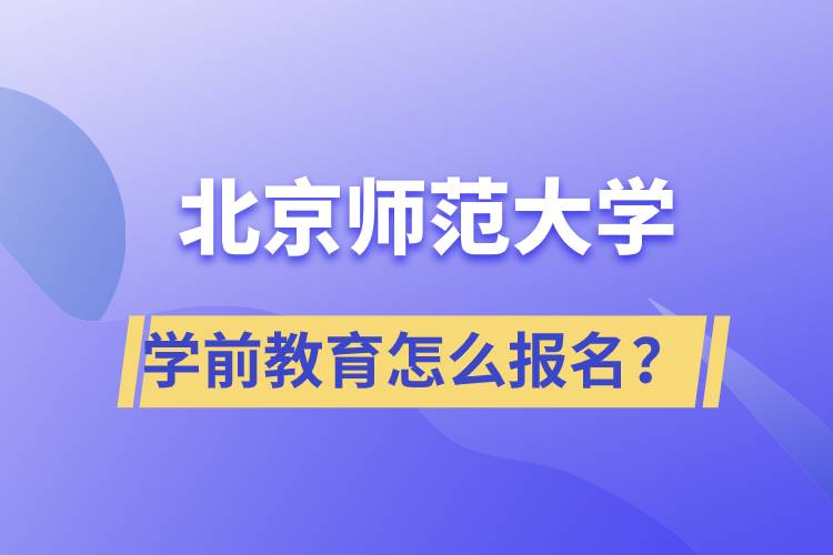 北京师范大学学前教育专业怎么报名？