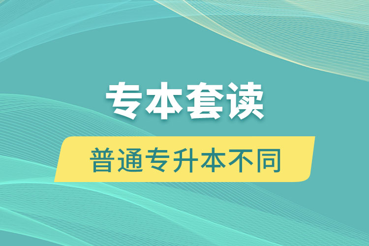 专本套读和普通专升本有什么不同