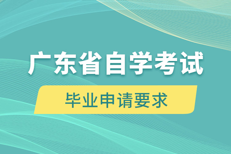 广东省自学考试毕业申请要求是什么