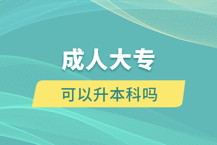 成人大专可以升本科吗