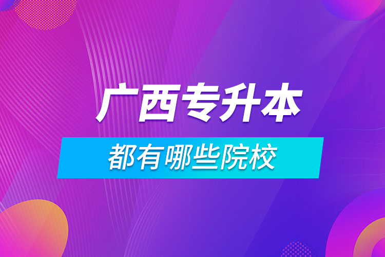 广西专升本的都有哪些院校