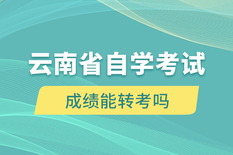 云南省自学考试成绩能转考吗