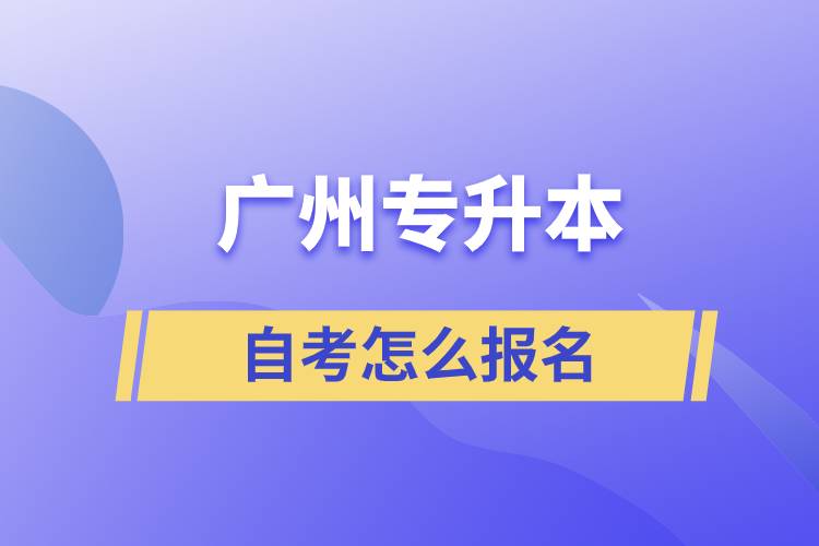 广州专升本自考怎么报名