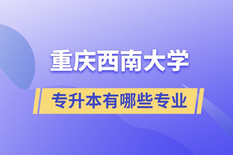 重庆西南大学专升本有哪些专业