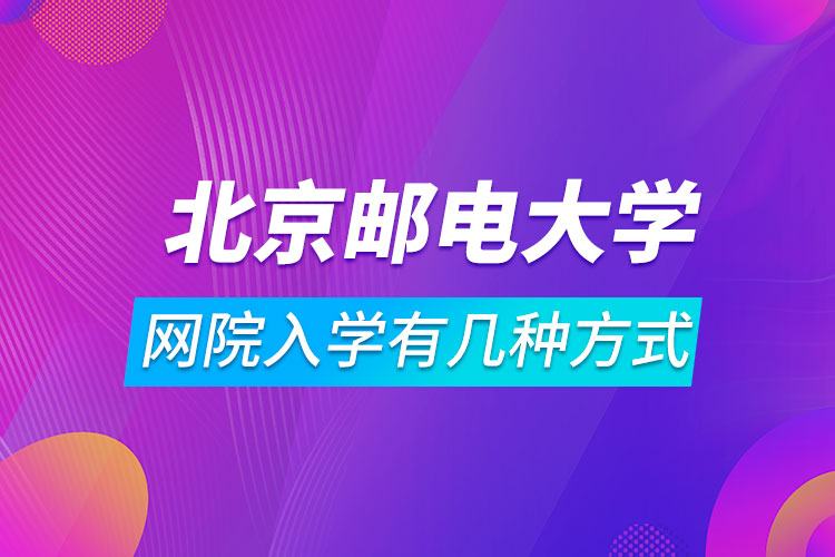 北京邮电大学网络教育学院入学有几种方式