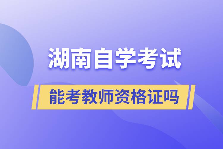 湖南自学考试毕业证能考教师资格证吗